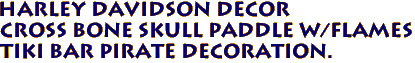 HARLEY DAVIDSON Decor
Cross Bone Skull Paddle w/Flames
Tiki Bar Pirate Decoration.