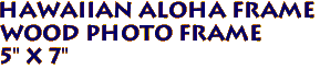 Hawaiian Aloha Frame
Wood Photo Frame 
5" x 7"