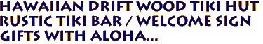 Hawaiian Drift Wood TIKI HUT 
Rustic Tiki Bar / Welcome sign
Gifts with Aloha...