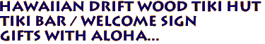 Hawaiian Drift Wood TIKI HUT 
Tiki Bar / Welcome sign
Gifts with Aloha...