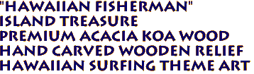 "HAWAIIAN FISHERMAN" 
ISLAND TREASURE
Premium Acacia Koa Wood
Hand Carved Wooden Relief 
Hawaiian Surfing Theme Art