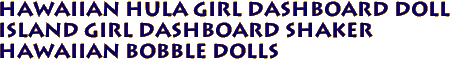 HAWAIIAN HULA GIRL DASHBOARD DOLL
Island Girl Dashboard Shaker
Hawaiian BOBBLE DOLLS
