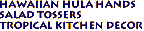 Hawaiian HULA HANDS
Salad Tossers
Tropical Kitchen Decor