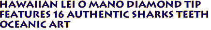 Hawaiian Lei O Mano Diamond Tip
Features 16 Authentic Sharks Teeth
Oceanic Art