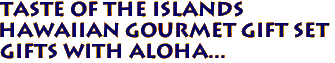 TASTE OF THE ISLANDS
Hawaiian Gourmet Gift Set
Gifts with Aloha...
