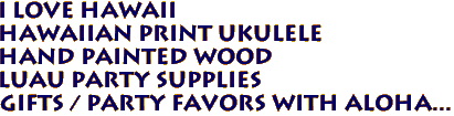 I LOVE HAWAII
Hawaiian Print Ukulele
Hand Painted Wood
Luau Party Supplies
Gifts / Party Favors with ALOHA...
