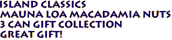 ISLAND CLASSICS 
MAUNA LOA MACADAMIA NUTS
 3 CAN GIFT COLLECTION
Great Gift!