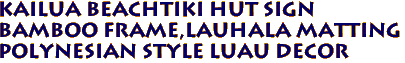 KAILUA BEACHTiki Hut Sign
Bamboo frame,lauhala matting
Polynesian style luau decor
