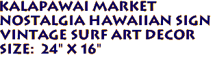 KALAPAWAI MARKET
Nostalgia Hawaiian Sign
Vintage Surf Art Decor
Size: 24" x 16"