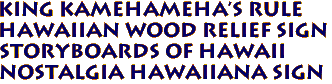 KING KAMEHAMEHA'S RULE
Hawaiian Wood Relief Sign
Storyboards of Hawaii
Nostalgia Hawaiiana Sign