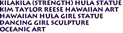 Kilakila (STRENGTH) Hula Statue
Kim Taylor Reese Hawaiian Art
Hawaiian Hula Girl Statue 
 Dancing Girl Sculpture
Oceanic Art