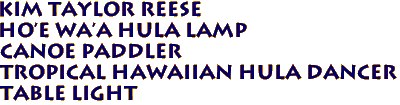 KIM TAYLOR REESE 
HO'E WA'A HULA LAMP
CANOE PADDLER
Tropical Hawaiian Hula Dancer
Table Light
