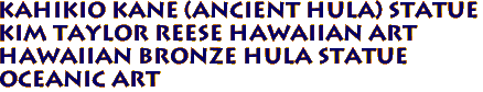 KAHIKIO KANE (Ancient Hula) statue
Kim Taylor Reese Hawaiian Art
Hawaiian BRONZE Hula Statue
Oceanic Art
