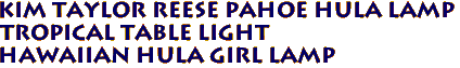 KIM TAYLOR REESE PAHOE HULA LAMP
Tropical Table Light
Hawaiian Hula Girl Lamp
