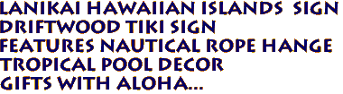 LANIKAI Hawaiian Islands Sign
Driftwood Tiki Sign
Features Nautical Rope Hange
Tropical Pool Decor
Gifts with Aloha...