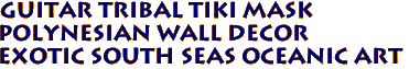 GUITAR Tribal Tiki Mask
Polynesian Wall Decor
Exotic South Seas Oceanic Art