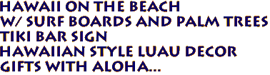 HAWAII On the Beach
w/ Surf Boards and Palm Trees
Tiki Bar Sign
Hawaiian Style Luau Decor
Gifts with Aloha...
