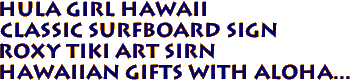 HULA GIRL HAWAII
Classic Surfboard Sign
Roxy Tiki Art Sirn
Hawaiian Gifts with aloha...