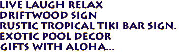 LIVE LAUGH RELAX
DRIFTWOOD SIGN
Rustic Tropical Tiki Bar Sign.
Exotic Pool Decor
Gifts with aloha...