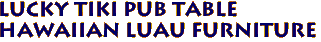 LUCKY Tiki Pub table
Hawaiian Luau furniture
