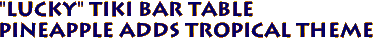 "LUCKY" Tiki Bar Table
Pineapple adds tropical theme