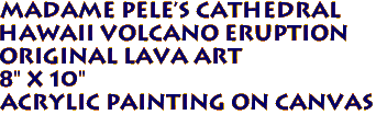 Madame Pele's Cathedral
Hawaii Volcano Eruption 
Original Lava Art
8" x 10" 
Acrylic Painting on Canvas