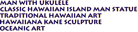 MAN WITH UKULELE 
Classic Hawaiian Island Man Statue
Traditional Hawaiian Art
Hawaiiana Kane Sculpture
Oceanic Art
