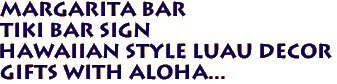 MARGARITA BAR
Tiki Bar Sign
Hawaiian Style Luau Decor
Gifts with Aloha...