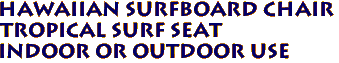 Hawaiian Surfboard Chair
Tropical Surf Seat
Indoor or Outdoor use