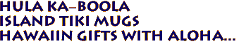 Hula Ka-Boola
Island Tiki Mugs
Hawaiin Gifts with aloha...
