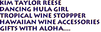 Kim Taylor Reese
Dancing Hula Girl
Tropical Wine Stoppper
Hawaiian Wine Accessories
Gifts with Aloha....