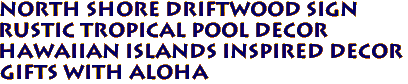 NORTH SHORE DRIFTWOOD SIGN 
Rustic Tropical Pool Decor
Hawaiian Islands Inspired Decor
Gifts with Aloha