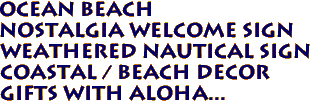 OCEAN BEACH 
Nostalgia Welcome Sign 
 Weathered Nautical Sign 
Coastal / Beach Decor 
 Gifts with Aloha...