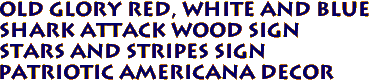 OLD GLORY Red, White and Blue
SHARK ATTACK Wood Sign
STARS AND STRIPES Sign
Patriotic Americana Decor