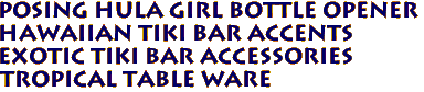 Posing Hula Girl Bottle Opener
Hawaiian tiki bar accents
Exotic Tiki Bar accessories
Tropical Table ware
