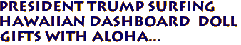 President Trump Surfing
Hawaiian Dashboard Doll
Gifts with Aloha...