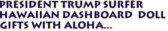 President Trump Surfer
Hawaiian Dashboard  doll
Gifts with Aloha...
