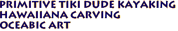 Primitive tiki dude Kayaking
Hawaiiana Carving
Oceabic Art