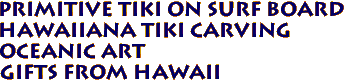 Primitive Tiki on Surf Board
Hawaiiana Tiki Carving
Oceanic Art
Gifts from Hawaii