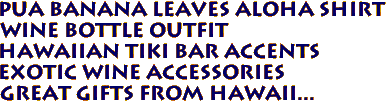 Pua Banana Leaves Aloha Shirt
Wine Bottle Outfit
Hawaiian tiki bar accents
Exotic Wine accessories
Great gifts from Hawaii...
