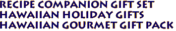 Recipe Companion Gift Set
HAWAIIAN HOLIDAY GIFTS
HAWAIIAN GOURMET GIFT PACK
