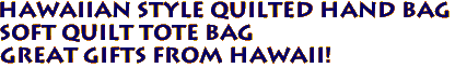 Hawaiian Style Quilted Hand Bag
Soft Quilt Tote Bag
Great Gifts from Hawaii!