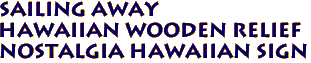 SAILING AWAY
Hawaiian Wooden Relief
Nostalgia Hawaiian Sign