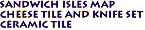 Sandwich Isles Map
Cheese Tile and Knife Set
Ceramic Tile