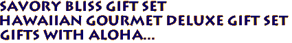 Savory Bliss Gift Set  
Hawaiian Gourmet Deluxe Gift Set
Gifts with Aloha...