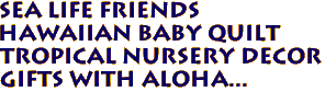 SEA LIFE FRIENDS 
Hawaiian Baby Quilt
Tropical Nursery Decor
Gifts with Aloha...
