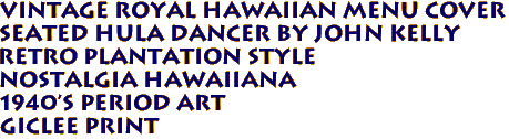 Vintage Royal Hawaiian Menu Cover
SEATED HULA DANCER by John Kelly
Retro Plantation Style
Nostalgia hawaiiana
1940's period art
Giclee print