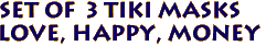 Set of 3 Tiki Masks
Love, Happy, Money