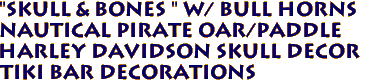"SKULL & BONES " W/ BULL HORNS 
Nautical Pirate OAR/PADDLE 
 HARLEY DAVIDSON SKULL DECOR
Tiki Bar Decorations
