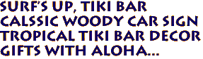 SURF'S UP, TIKI BAR
Calssic WOODY CAR SIGN
Tropical TIKI BAR DECOR
Gifts with aloha...